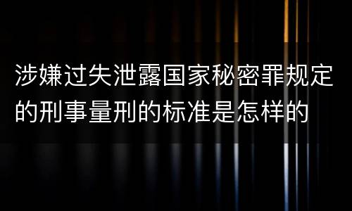 涉嫌过失泄露国家秘密罪规定的刑事量刑的标准是怎样的