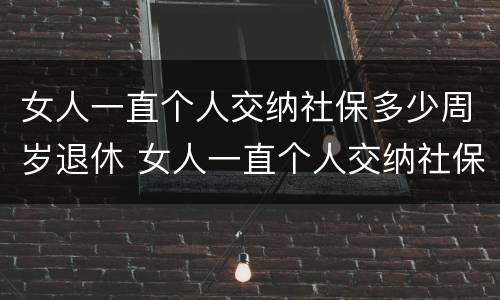 女人一直个人交纳社保多少周岁退休 女人一直个人交纳社保多少周岁退休了