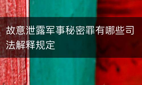故意泄露军事秘密罪有哪些司法解释规定