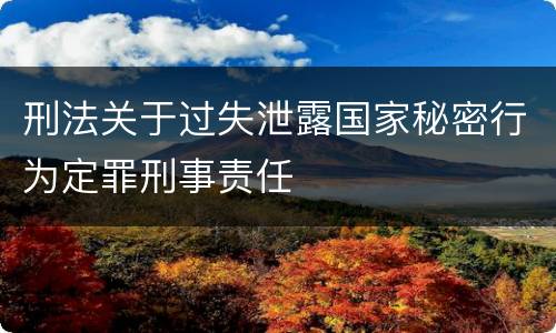 刑法关于过失泄露国家秘密行为定罪刑事责任