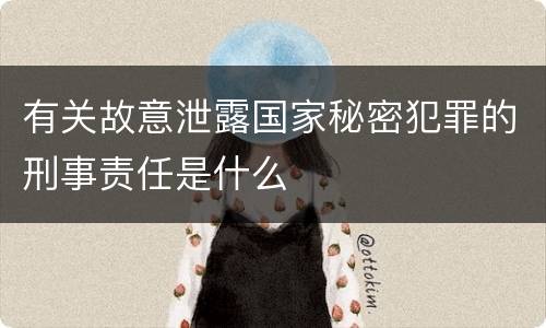 有关故意泄露国家秘密犯罪的刑事责任是什么