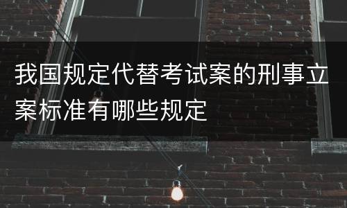 我国规定代替考试案的刑事立案标准有哪些规定