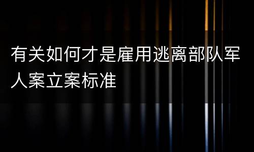 有关如何才是雇用逃离部队军人案立案标准