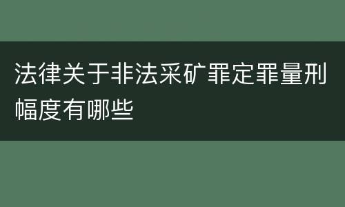 法律关于非法采矿罪定罪量刑幅度有哪些