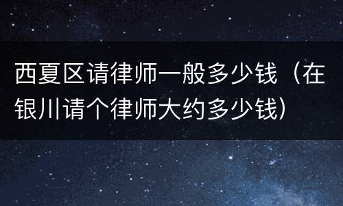 西夏区请律师一般多少钱（在银川请个律师大约多少钱）