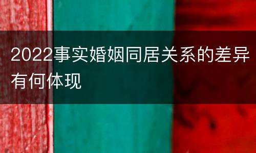 2022事实婚姻同居关系的差异有何体现