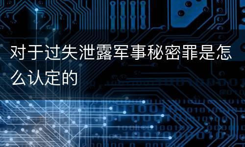 对于过失泄露军事秘密罪是怎么认定的