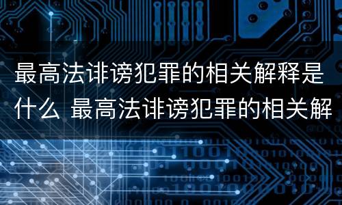 最高法诽谤犯罪的相关解释是什么 最高法诽谤犯罪的相关解释是什么