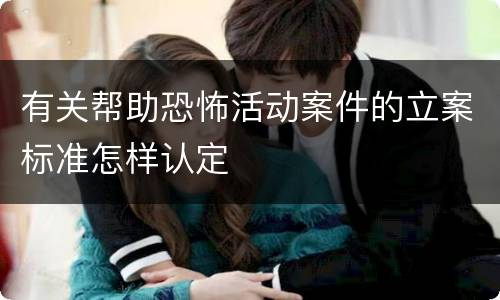 有关帮助恐怖活动案件的立案标准怎样认定