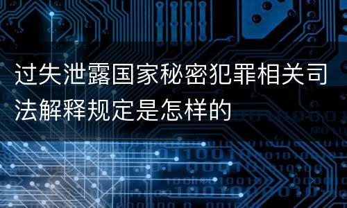 过失泄露国家秘密犯罪相关司法解释规定是怎样的