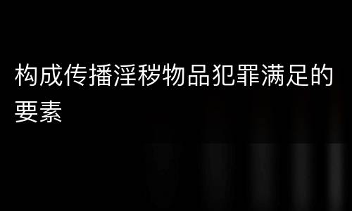 构成传播淫秽物品犯罪满足的要素