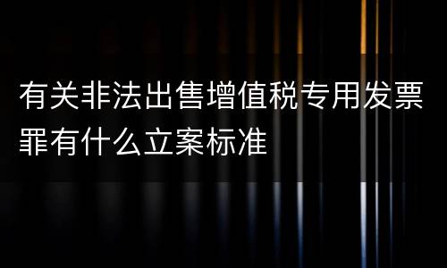有关非法出售增值税专用发票罪有什么立案标准