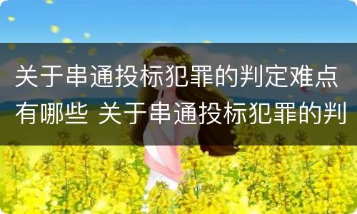 关于串通投标犯罪的判定难点有哪些 关于串通投标犯罪的判定难点有哪些方法