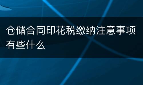 仓储合同印花税缴纳注意事项有些什么