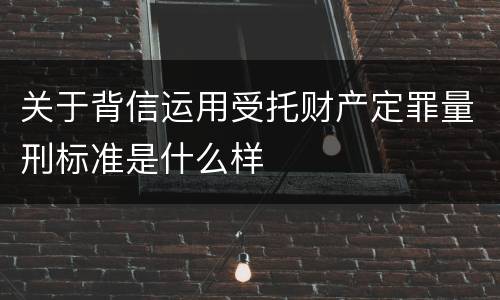 关于背信运用受托财产定罪量刑标准是什么样