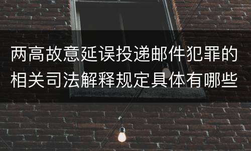 两高故意延误投递邮件犯罪的相关司法解释规定具体有哪些