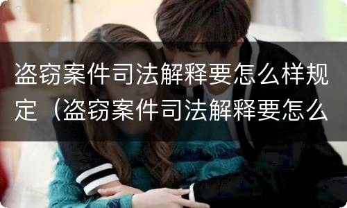 盗窃案件司法解释要怎么样规定（盗窃案件司法解释要怎么样规定的）