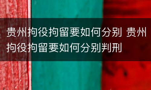 贵州拘役拘留要如何分别 贵州拘役拘留要如何分别判刑