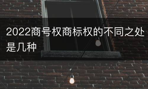 2022商号权商标权的不同之处是几种