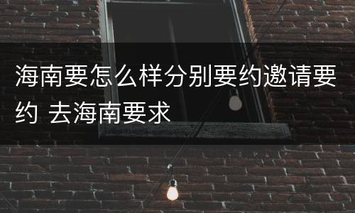 海南要怎么样分别要约邀请要约 去海南要求