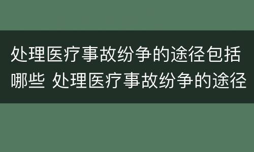 处理医疗事故纷争的途径包括哪些 处理医疗事故纷争的途径包括哪些内容