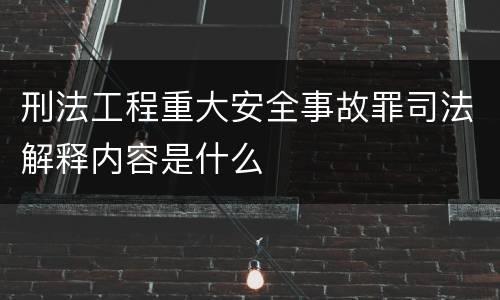 刑法工程重大安全事故罪司法解释内容是什么