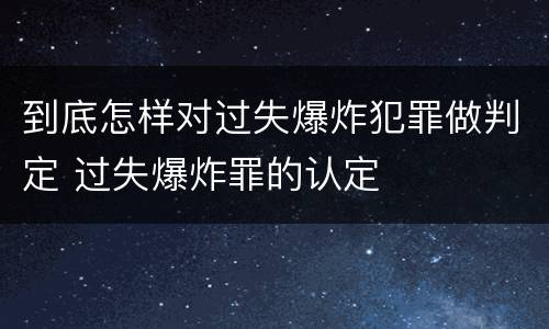 到底怎样对过失爆炸犯罪做判定 过失爆炸罪的认定