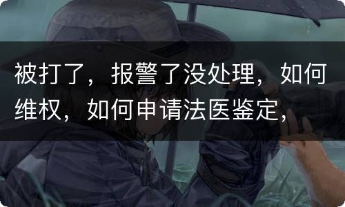 被打了，报警了没处理，如何维权，如何申请法医鉴定，