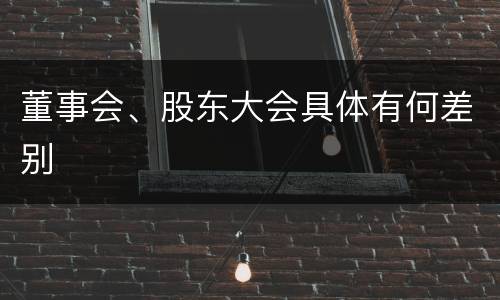 董事会、股东大会具体有何差别