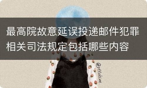 最高院故意延误投递邮件犯罪相关司法规定包括哪些内容