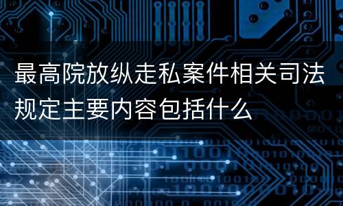 最高院放纵走私案件相关司法规定主要内容包括什么