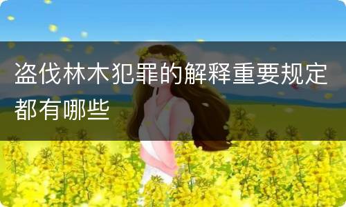 盗伐林木犯罪的解释重要规定都有哪些