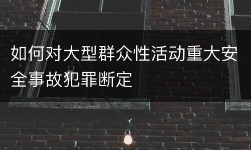 如何对大型群众性活动重大安全事故犯罪断定