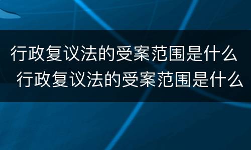 行政复议法的受案范围是什么 行政复议法的受案范围是什么意思