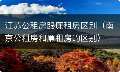 江苏公租房跟廉租房区别（南京公租房和廉租房的区别）