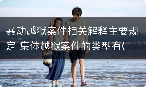 暴动越狱案件相关解释主要规定 集体越狱案件的类型有(