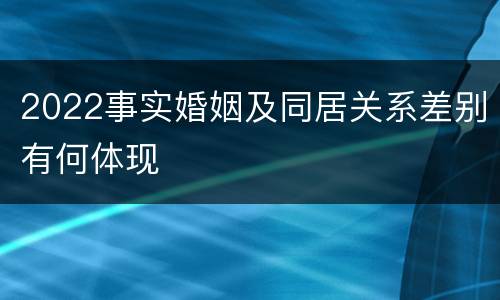 2022事实婚姻及同居关系差别有何体现