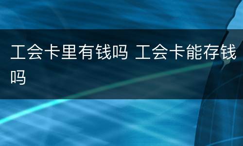 工会卡里有钱吗 工会卡能存钱吗