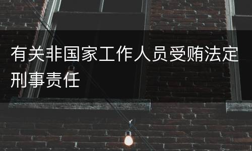 有关非国家工作人员受贿法定刑事责任