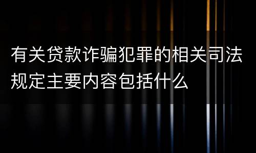 有关贷款诈骗犯罪的相关司法规定主要内容包括什么