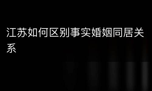 江苏如何区别事实婚姻同居关系