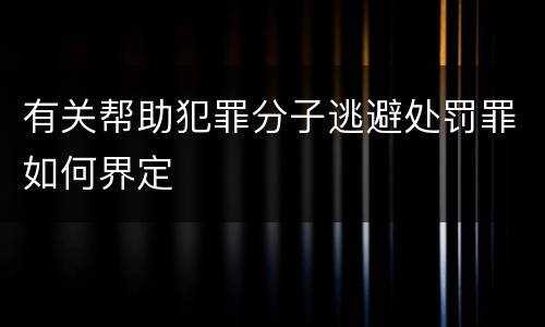 有关帮助犯罪分子逃避处罚罪如何界定