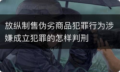 放纵制售伪劣商品犯罪行为涉嫌成立犯罪的怎样判刑