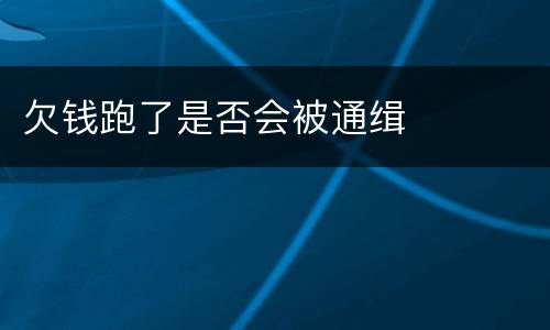 欠钱跑了是否会被通缉
