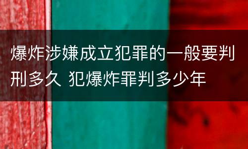 爆炸涉嫌成立犯罪的一般要判刑多久 犯爆炸罪判多少年