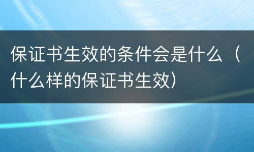 保证书生效的条件会是什么（什么样的保证书生效）