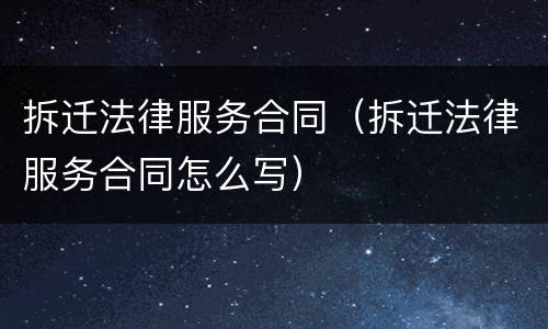 拆迁法律服务合同（拆迁法律服务合同怎么写）