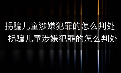 拐骗儿童涉嫌犯罪的怎么判处 拐骗儿童涉嫌犯罪的怎么判处罚款