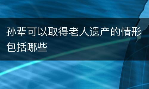 孙辈可以取得老人遗产的情形包括哪些