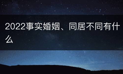 2022事实婚姻、同居不同有什么